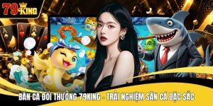 Bắn Cá Đổi Thưởng 79KING - Trải Nghiệm Săn Cá Đặc Sắc