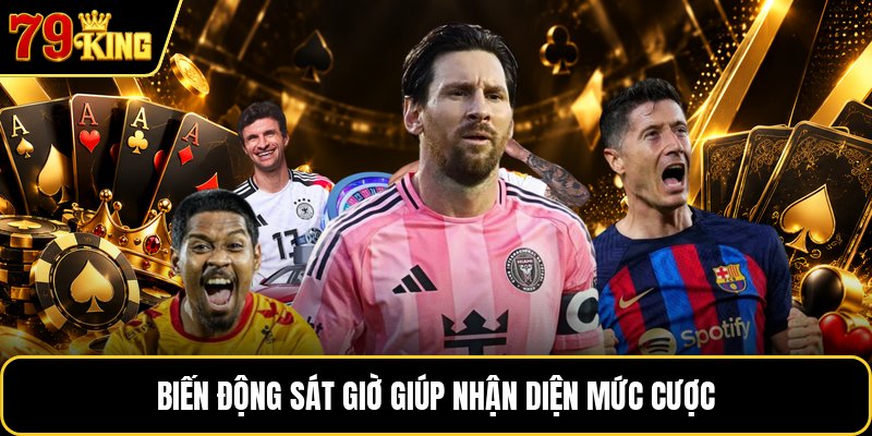 Biến động sát giờ giúp nhận diện mức cược