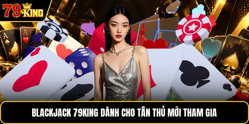 Blackjack 79KING dành cho tân thủ mới tham gia