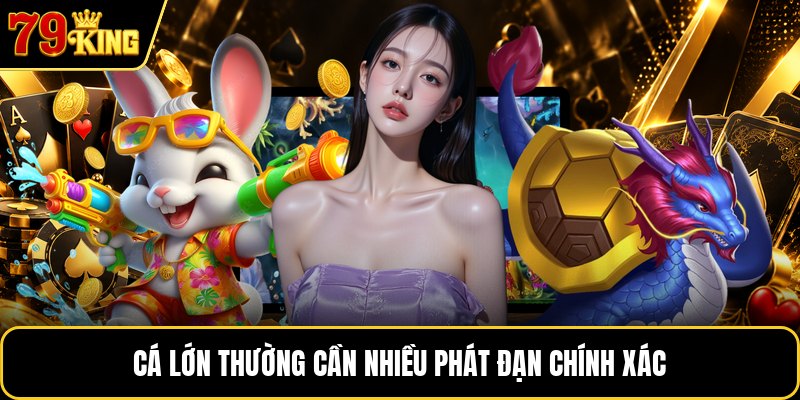 Cá lớn thường cần nhiều phát đạn chính xác