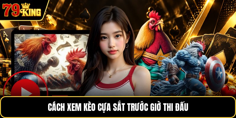 Cách xem kèo cựa sắt trước giờ thi đấu