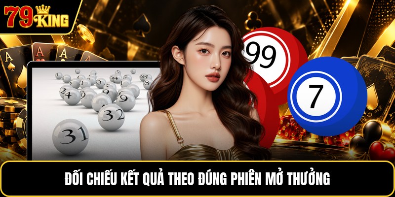 Đối chiếu kết quả theo đúng phiên mở thưởng