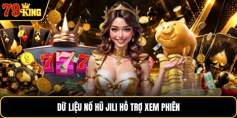 Dữ liệu nổ hũ Jili hỗ trợ xem phiên