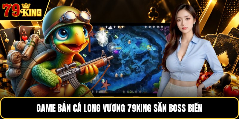 Game bắn cá long vương 79KING săn boss biển