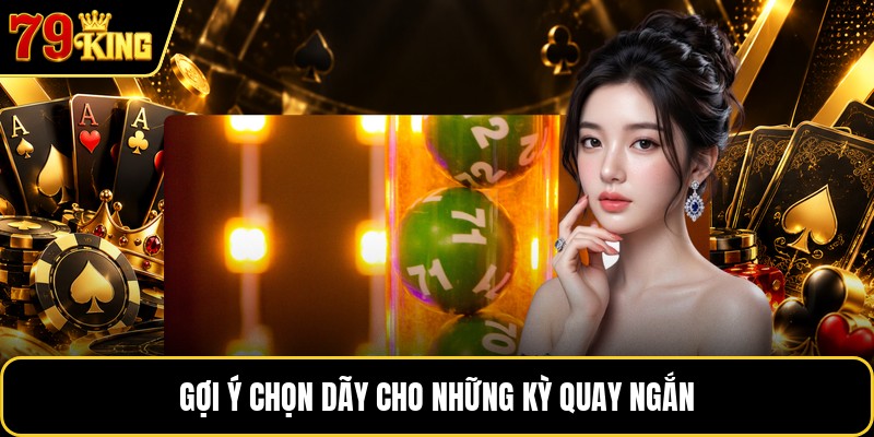 Gợi ý chọn dãy cho những kỳ quay ngắn