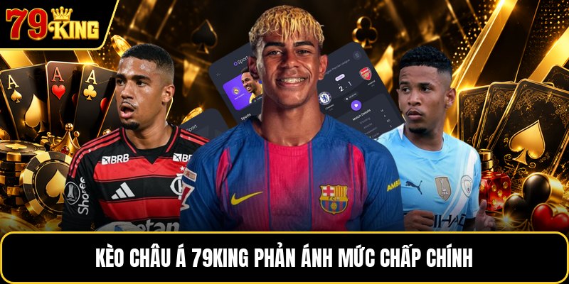 Kèo châu á 79KING&nbsp;phản ánh mức chấp chính