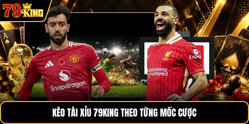 Kèo tài xỉu 79KING theo từng mốc cược