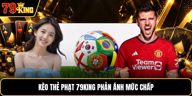 Kèo thẻ phạt 79KING phản ánh mức chấp