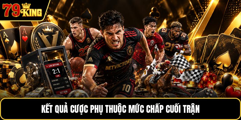 Kết quả cược phụ thuộc mức chấp cuối trận