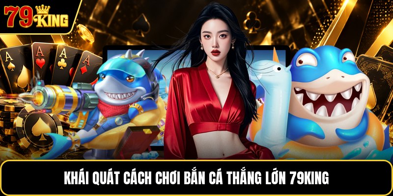 Khái quát cách chơi bắn cá thắng lớn 79KING