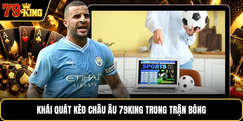 Khái quát kèo châu âu 79KING trong trận bóng