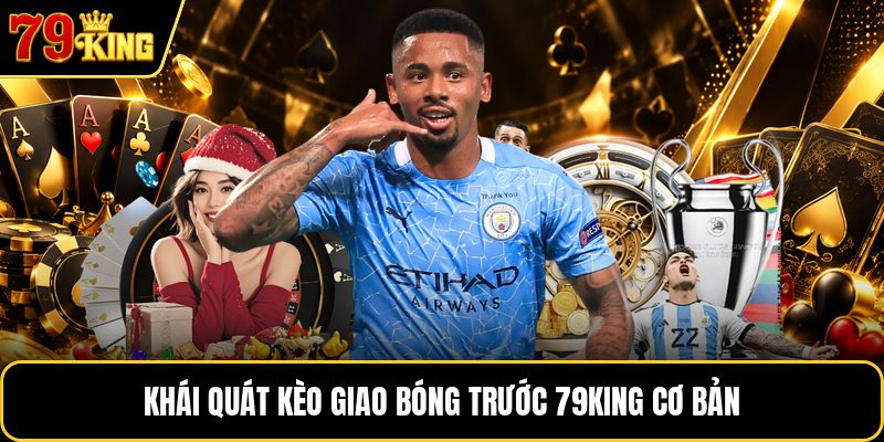 Khái quát kèo giao bóng trước 79KING cơ bản