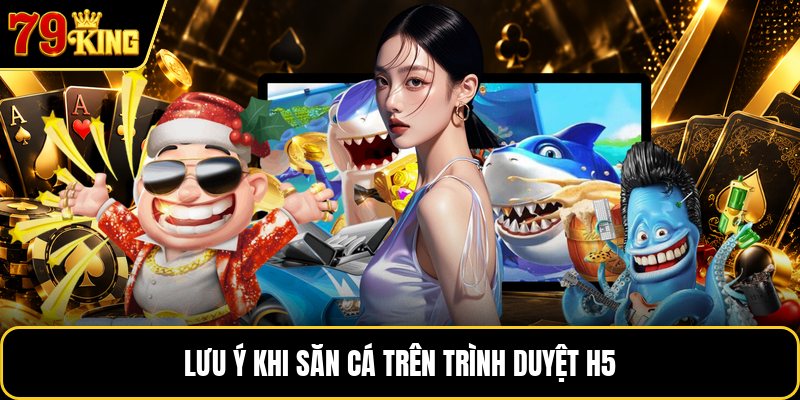 Lưu ý khi săn cá trên trình duyệt h5