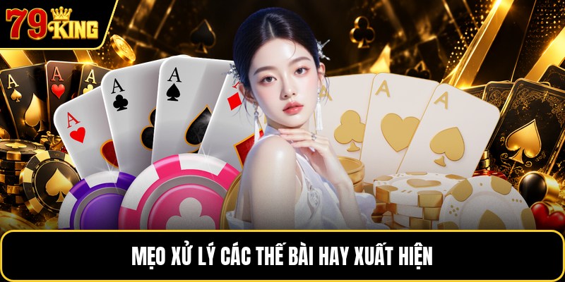 Mẹo xử lý các thế bài hay xuất hiện