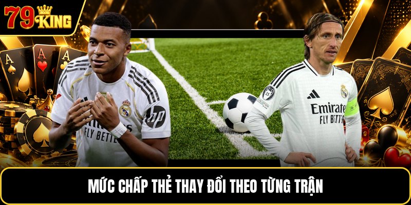 Mức chấp thẻ thay đổi theo từng trận