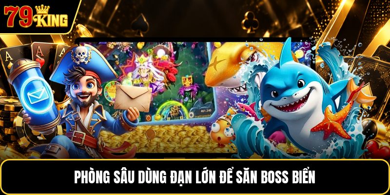 Phòng sâu dùng đạn lớn để săn boss biển