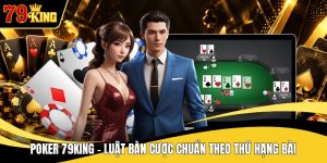 Poker 79KING - Luật Bàn Cược Chuẩn Theo Thứ Hạng Bài