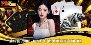 Rồng Hổ 79KING - Quy Tắc So Bài Chuẩn Theo Từng Ván
