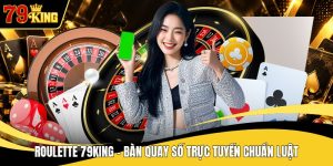Roulette 79KING - Bàn Quay Số Trực Tuyến Chuẩn Luật
