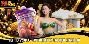 Rút Tiền 79KING - Quy Trình Xử Lý Giao Dịch Nhanh Gọn
