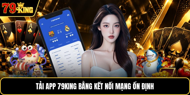 Tải app 79KING bằng kết nối mạng ổn định