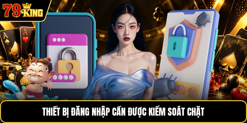 Thiết bị đăng nhập cần được kiểm soát chặt