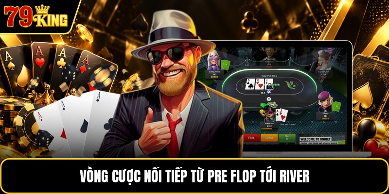 Vòng cược nối tiếp từ pre flop tới river